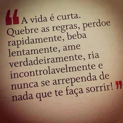 A vida é curta. Quebre as regras, perdoe rapidamente, beba lentamente, ame verdadeiramente, ria incontrolavelmente e nunca se arrependa de nada que te faça sorrir! - imagem